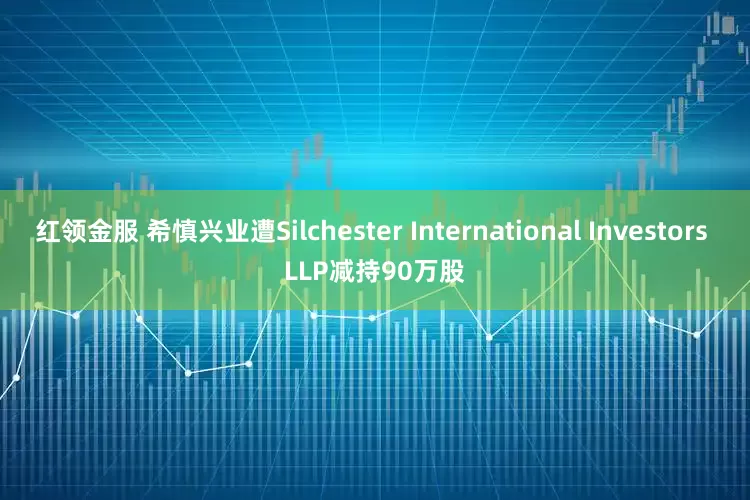 红领金服 希慎兴业遭Silchester International Investors LLP减持90万股