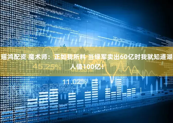 瑶鸿配资 魔术师：正如我所料 当绿军卖出60亿时我就知道湖人值100亿！