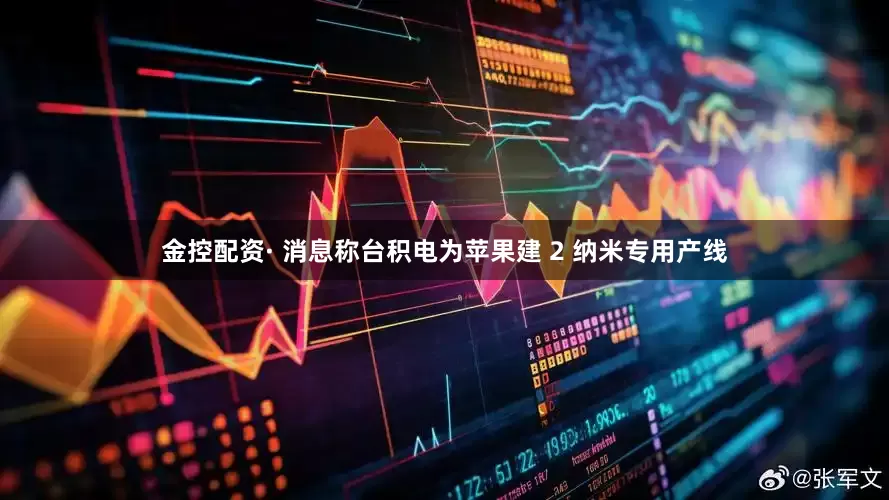 金控配资· 消息称台积电为苹果建 2 纳米专用产线