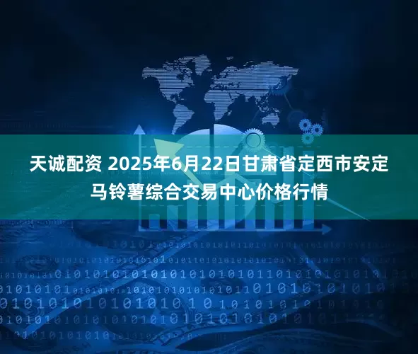 天诚配资 2025年6月22日甘肃省定西市安定马铃薯综合交易中心价格行情