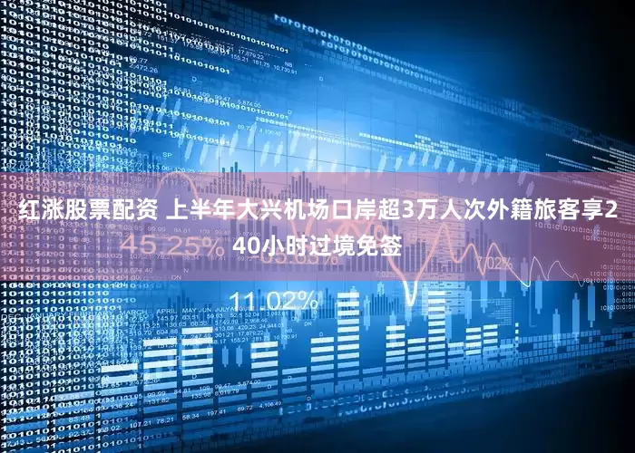 红涨股票配资 上半年大兴机场口岸超3万人次外籍旅客享240小时过境免签