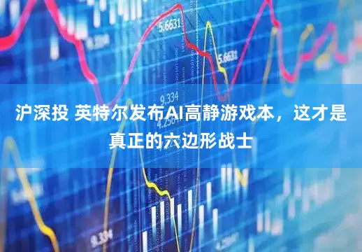 沪深投 英特尔发布AI高静游戏本，这才是真正的六边形战士