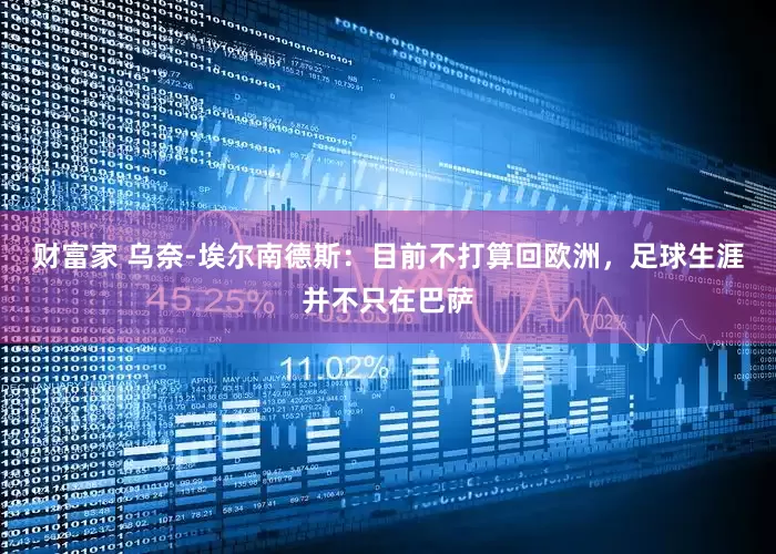 财富家 乌奈-埃尔南德斯：目前不打算回欧洲，足球生涯并不只在巴萨