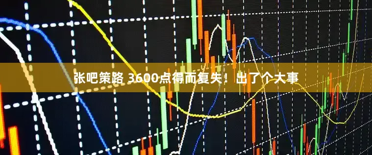张吧策路 3600点得而复失！出了个大事