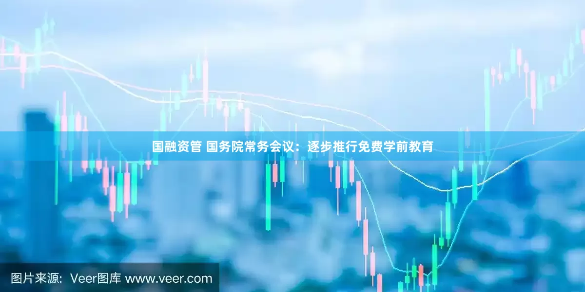 国融资管 国务院常务会议：逐步推行免费学前教育