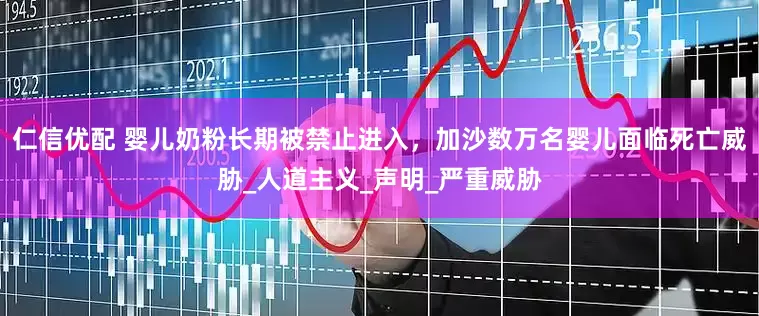 仁信优配 婴儿奶粉长期被禁止进入，加沙数万名婴儿面临死亡威胁_人道主义_声明_严重威胁