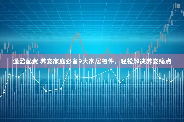 通盈配资 养宠家庭必备9大家居物件，轻松解决养宠痛点