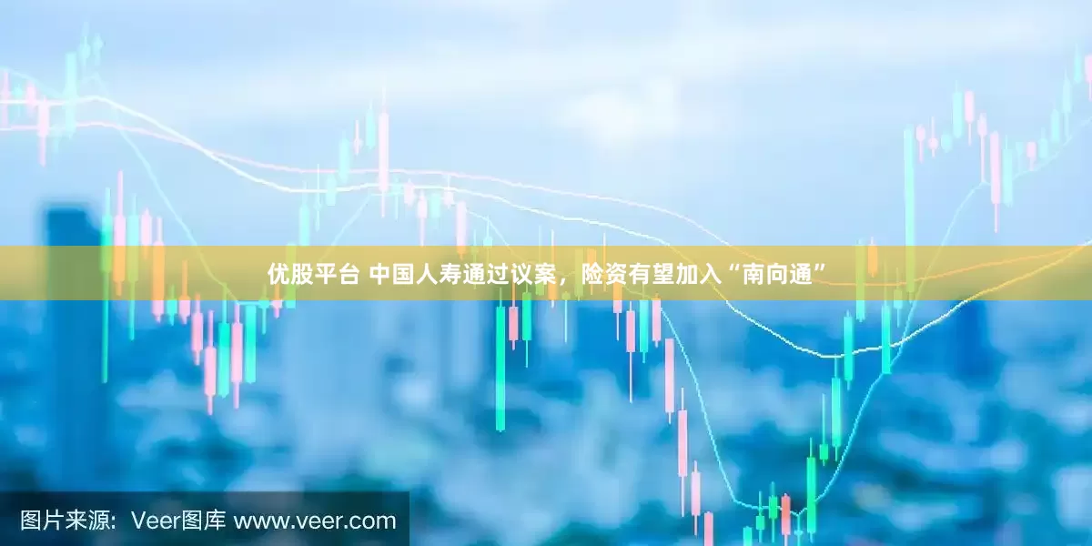 优股平台 中国人寿通过议案，险资有望加入“南向通”