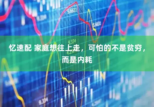 忆速配 家庭想往上走，可怕的不是贫穷，而是内耗