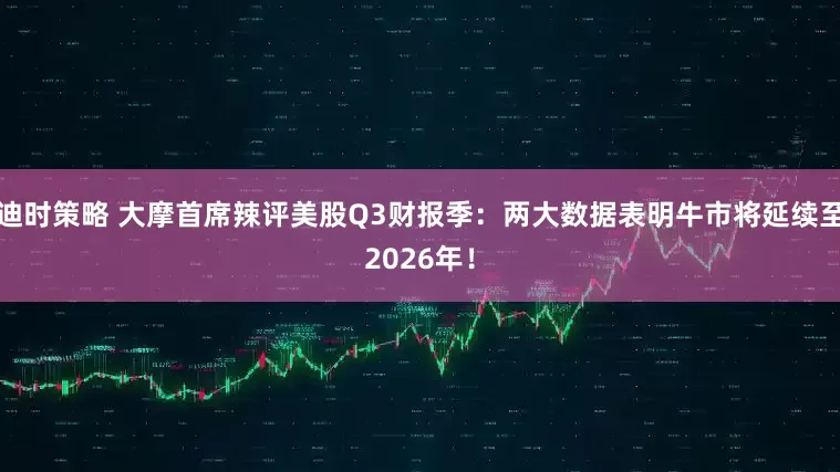 迪时策略 大摩首席辣评美股Q3财报季：两大数据表明牛市将延续至2026年！