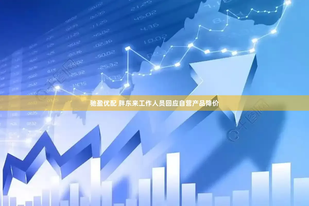 驰盈优配 胖东来工作人员回应自营产品降价